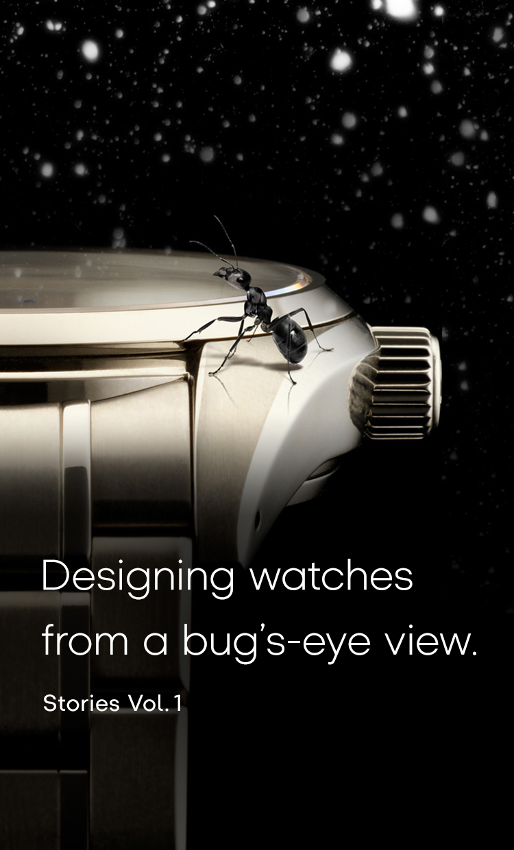 Vol.1 Designing watches from a bug’s-eye view.