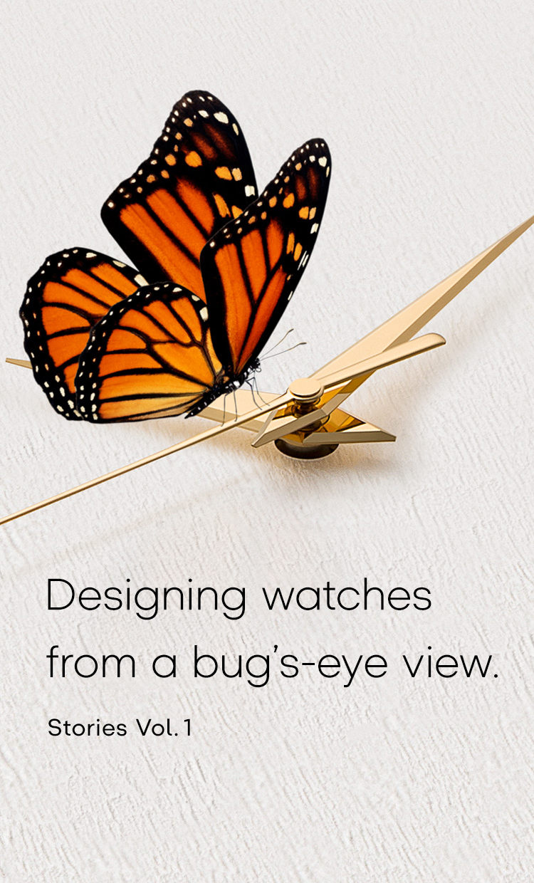 Vol.1 Designing watches from a bug’s-eye view.