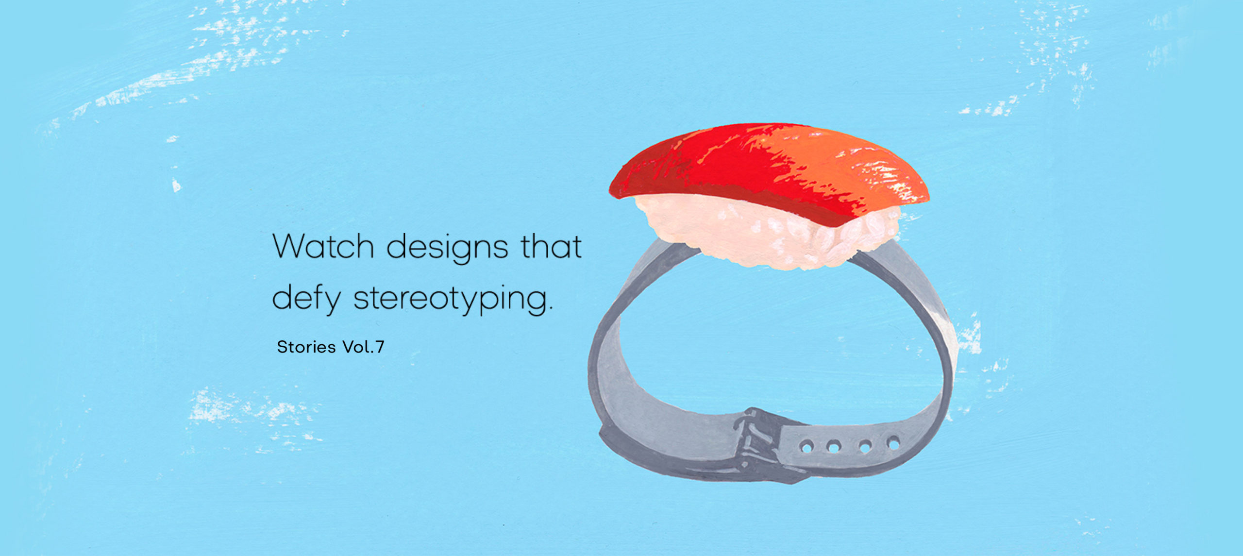 Vol.7 Watch designs that defy stereotyping.
