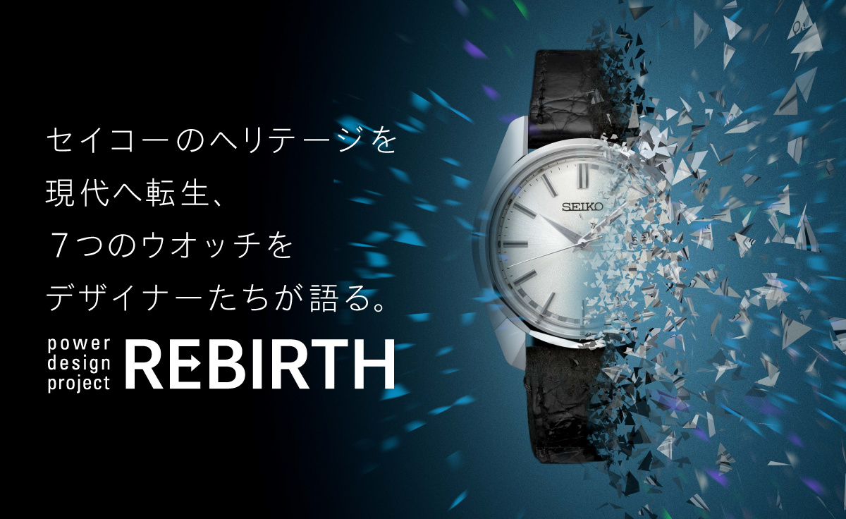 power design project「REBIRTH」セイコーのヘリテージを現代へ転生、7つのウオッチをデザイナーたちが語る。