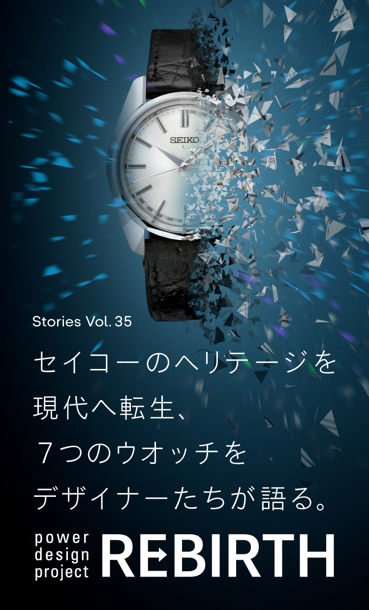 Stories Vol.35 セイコーのヘリテージを現代へ転生、７つのウオッチをデザイナーたちが語る。